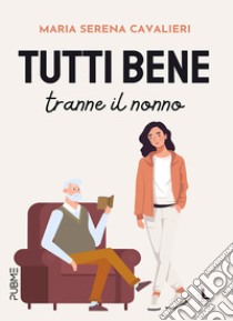 Tutti bene tranne il nonno libro di Cavalieri Maria Serena