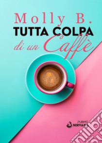 Tutta colpa di un caffè libro di Molly B.