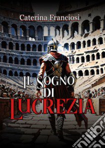 Il sogno di Lucrezia libro di Franciosi Caterina