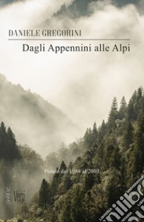 Dagli Appennini alle Alpi. Poesie dal 1988 al 2003 libro di Gregorini Daniele