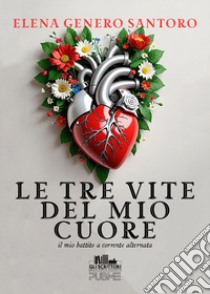 Le tre vite del mio cuore. Il mio battito a corrente alternata libro di Genero Santoro Elena