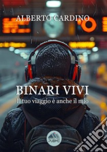 Binari vivi. Il tuo viaggio è anche il mio libro di Cardino Alberto