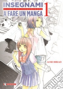 Insegnami a fare un manga. Vol. 1 libro di Hirao Auri