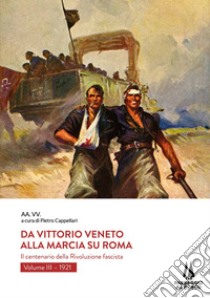 Da Vittorio Veneto alla Marcia su Roma. Il centenario della Rivoluzione fascista. Vol. 3: 1921 libro di Cappellari P. (cur.)