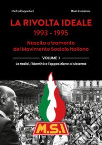 La rivolta ideale 1993-1995. Nascita e tramonto del Movimento Sociale Italiano. Vol. 1: Le radici, l'identità e l'opposizione al sistema libro di Cappellari Pietro; Linzalone Italo