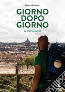 Giorno dopo giorno. La Via Francigena libro di Romano Renato