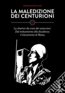 La maledizione dei centurioni. Vol. 3: Le chemin de croix dei centurioni. Dal malcontento alla dissidenza: il siluramento di Massu libro di Peroncini Gianfranco