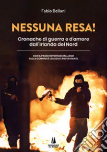 Nessuna resa! Cronache di guerra e d'amore dall'Irlanda del Nord libro di Bellani Fabio