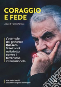 Coraggio e fede. L'esempio del generale Qassem Soleimani nella lotta contro il terrorismo internazionale libro di Tarkian H. (cur.)