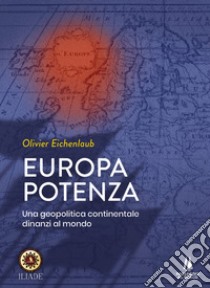 Europa potenza. Una geopolitica continentale dinanzi al mondo libro di Eichenlaub Olivier