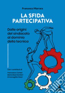 La sfida partecipativa. Dalle origini del sindacato al dominio della tecnica libro di Marrara Francesco