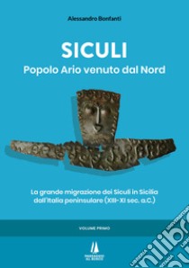 Siculi. Popolo ario venuto dal Nord. La grande migrazione dei Siculi in Sicilia dall'Italia peninsulare (XIII-XI sec. a.C.). Vol. 1 libro di Bonfanti Alessandro