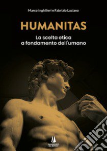 Humanitas. La scelta etica a fondamento dell'umano libro di Inghilleri Marco; Luciano Fabrizio