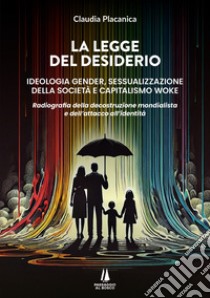 La legge del desiderio. Ideologia gender, sessualizzazione della società e capitalismo woke. Radiografia della decostruzione mondialista e dell'attacco all'identità libro di Placanica Claudia