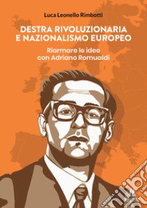 Destra rivoluzionaria e nazionalismo europeo. Riarmare le idee con Adriano Romualdi libro di Rimbotti Luca Leonello