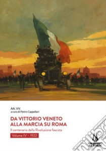 Da Vittorio Veneto alla Marcia su Roma. Il centenario della Rivoluzione fascista. Vol. 4: 1922 libro di Cappellari P. (cur.)
