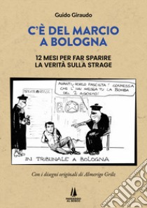 C'è del marcio a Bologna. 12 mesi per far sparire la verità sulla strage libro di Giraudo Guido