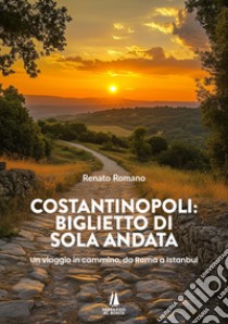 Costantinopoli: biglietto di sola andata. Un viaggio in cammino, da Roma a Istanbul libro di Romano Renato