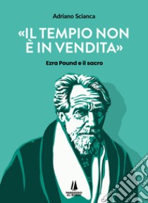 Il tempio non è in vendita. Ezra Pound e il sacro libro di Scianca Adriano