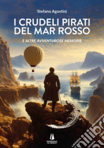 I crudeli pirati del Mar Rosso. E altre avventurose memorie libro di Agostini Stefano