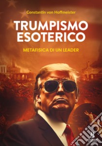 Trumpismo esoterico. Metafisica di un leader libro di Hoffmeister Constantine von