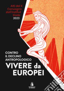 Contro il declino antropologico: vivere da europei. Atti del X convegno dell'Institut Iliade (Parigi, 15 aprile 2023) libro