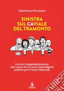 Sinistra sul caviale del tramonto. Contro l'anglobalizzazione: alla cerca di un nuovo paradigma politico per il terzo millennio libro di Peroncini Gianfranco