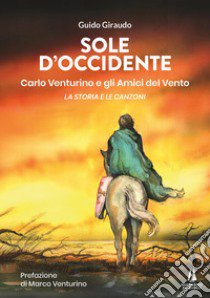 Sole d'Occidente. Carlo Venturino e gli Amici del Vento. La storia e le canzoni libro di Giraudo Guido