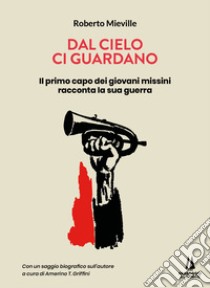 Dal cielo ci guardano. Il primo capo dei giovani missini racconta la sua guerra libro di Mieville Roberto