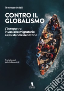 Contro il globalismo. L'Europa tra invasione migratoria e resistenza identitaria libro di Indelli Tommaso