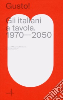 Gusto! Gli italiani a tavola. 1970-2050 libro di Montanari M. (cur.); Lazzaroni L. (cur.)