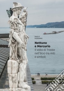 Nettuno e Mercurio. Il volto di Trieste nell'800 tra miti e simboli. Ediz. illustrata libro di Possamai Paolo