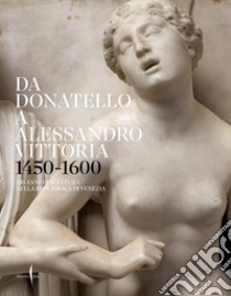 Da Donatello a Alessandro Vittoria 1450-1600. 150 anni di scultura nella Repubblica di Venezia. Ediz. illustrata libro di Bergamo Rossi T. (cur.); Cremonini C. (cur.)