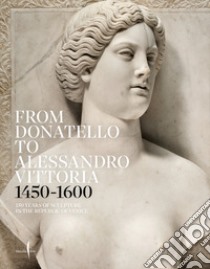 From Donatello to Alessandro Vittoria 1450-1600. 150 years of sculpture in the Republic of Venice. Ediz. a colori libro di Bergamo Rossi T. (cur.); Cremonini C. (cur.)