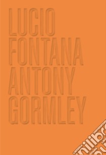 Lucio Fontana. Antony Gormley. Ediz. inglese libro di Barbero L. M. (cur.)