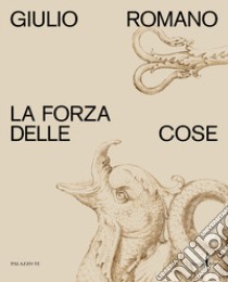 Giulio Romano. La forza delle cose. Ediz. illustrata libro di Furlotti B. (cur.); Rebecchini G. (cur.)