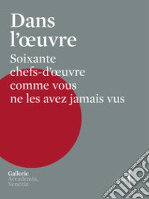 Dans l'oeuvre. Soixante chefs-d'oeuvre comme vous ne les avez jamais vus. Ediz. illustrata libro di Battaglia Roberta; Manieri Elia Giulio; Nicolaci Michele