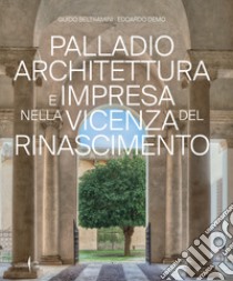 Palladio architettura e impresa nella Vicenza del Rinascimento. Ediz. illustrata libro di Beltramini Guido; Demo Edoardo