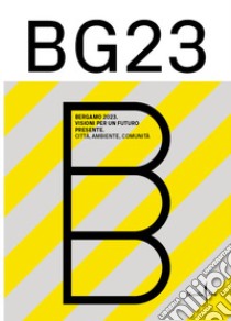 Bergamo '23. Visioni per un futuro presente. Città, ambiente, comunità. Ediz. illustrata libro di Molinari L. (cur.); Rasenti F. (cur.)