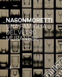 Nason Moretti. Una famiglia del vetro muranese. Ediz. a colori libro di Beltrami C. (cur.)