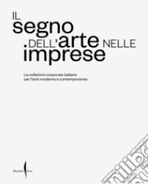 Il segno dell'arte nelle imprese. Le collezioni corporate italiane per l'arte moderna e contemporanea. Ediz. illustrata libro di Bonacossa I. (cur.); Agliottone M. (cur.); D'Orazio C. (cur.)