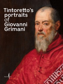 Tintoretto's portraits of Giovanni Grimani. Ediz. illustrata libro di Bergamo Rossi T. (cur.); Ferrara D. (cur.); Finocchi V. (cur.)