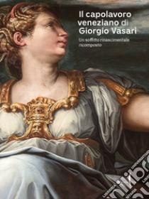 Il capolavoro veneziano di Giorgio Vasari. Un soffitto rinascimentale ricomposto. Ediz. a colori libro di Manieri Elia G. (cur.)