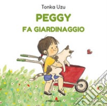 Peggy fa giardinaggio. Ediz. a colori libro di Uzu Tonka; Ganzerla L. (cur.); Blezza Picherle S. (cur.)