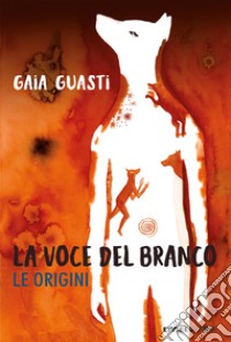 La voce del branco. Le origini libro di Guasti Gaia