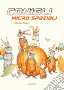 Conigli micro spaziali. Ediz. a colori libro di Alcini Alessio