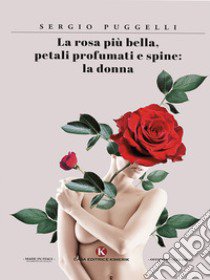 La rosa più bella, petali profumati e spine: la donna libro di Puggelli Sergio