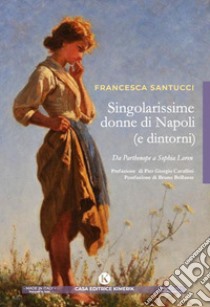 Singolarissime donne di Napoli (e dintorni). Da Parthenope a Sophia Loren libro di Santucci Francesca