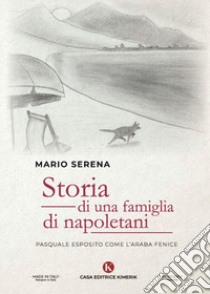 Storia di una famiglia di napoletani. Pasquale Esposito come l'Araba Fenice libro di Serena Mario