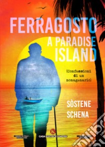 Ferragosto a Paradise lsland. (Confessioni di un nonagenario) libro di Schena Sostene